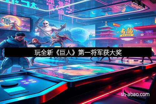 玩全新《巨人》第一将军获大奖